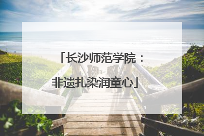 长沙师范学院：非遗扎染润童心