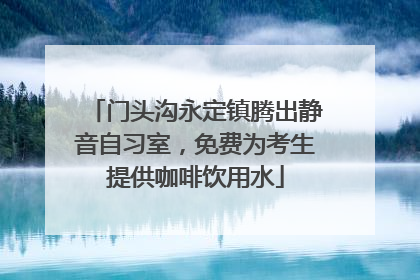 门头沟永定镇腾出静音自习室，免费为考生提供咖啡饮用水