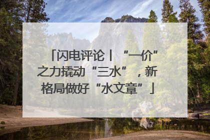 闪电评论丨“一价”之力撬动“三水”，新格局做好“水文章”