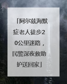 阿尔兹海默症老人徒步20公里迷路，民警深夜救助护送回家
