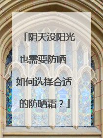 阴天没阳光也需要防晒 如何选择合适的防晒霜？