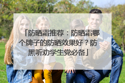 防晒霜推荐：防晒霜哪个牌子的防晒效果好？防黑听劝学生党必备