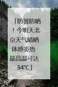 防暑防晒！今明天北京天气晴晒体感炎热 最高温可达34℃