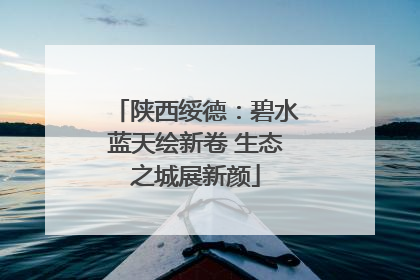 陕西绥德：碧水蓝天绘新卷 生态之城展新颜