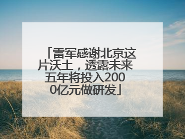 雷军感谢北京这片沃土，透露未来五年将投入2000亿元做研发