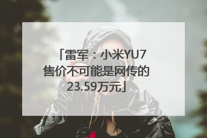雷军：小米YU7售价不可能是网传的23.59万元