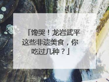 馋哭！龙岩武平这些非遗美食，你吃过几种？