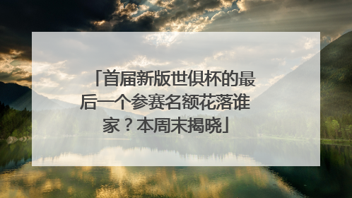 首届新版世俱杯的最后一个参赛名额花落谁家？本周末揭晓