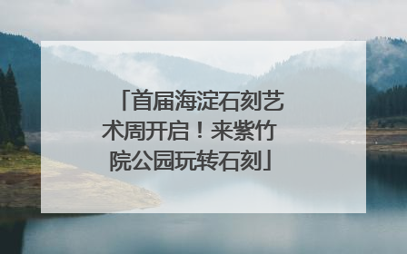 首届海淀石刻艺术周开启！来紫竹院公园玩转石刻