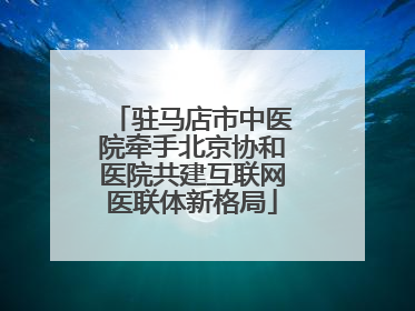 驻马店市中医院牵手北京协和医院共建互联网医联体新格局
