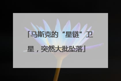马斯克的“星链”卫星，突然大批坠落