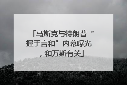 马斯克与特朗普“握手言和”内幕曝光，和万斯有关