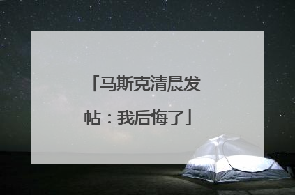 马斯克清晨发帖：我后悔了