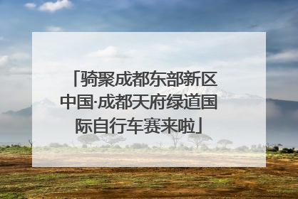骑聚成都东部新区 中国·成都天府绿道国际自行车赛来啦