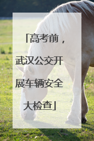 高考前，武汉公交开展车辆安全大检查