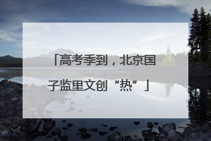 高考季到，北京国子监里文创“热”