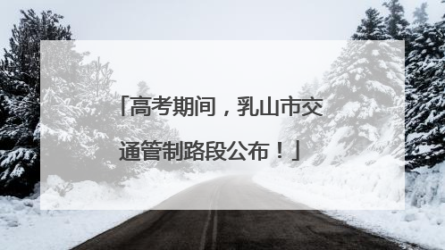 高考期间，乳山市交通管制路段公布！