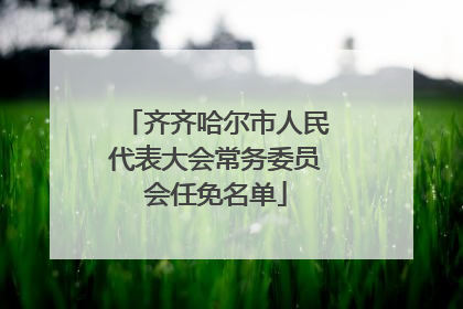 齐齐哈尔市人民代表大会常务委员会任免名单