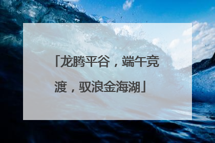龙腾平谷，端午竞渡，驭浪金海湖