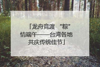 龙舟竞渡 “粽”情端午——台湾各地共庆传统佳节