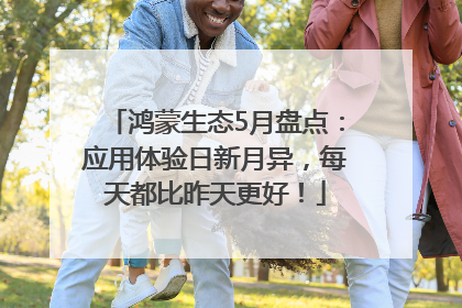 鸿蒙生态5月盘点：应用体验日新月异，每天都比昨天更好！