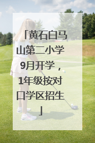 黄石白马山第二小学9月开学，1年级按对口学区招生