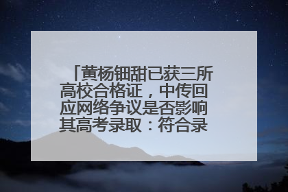 黄杨钿甜已获三所高校合格证，中传回应网络争议是否影响其高考录取：符合录取条件就能录取