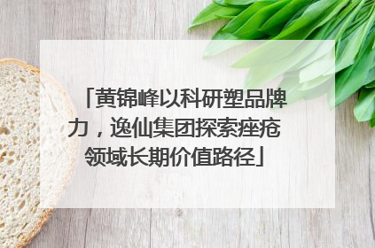 黄锦峰以科研塑品牌力，逸仙集团探索痤疮领域长期价值路径