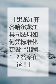黑龙江齐齐哈尔龙江县司法局如何凭标准化建设“出圈”？答案在这！