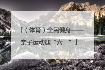 （体育）全民健身——亲子运动迎“六一”