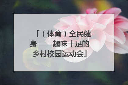 （体育）全民健身——趣味十足的乡村校园运动会