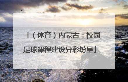 （体育）内蒙古：校园足球课程建设异彩纷呈