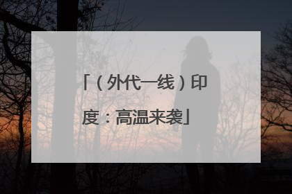 （外代一线）印度：高温来袭