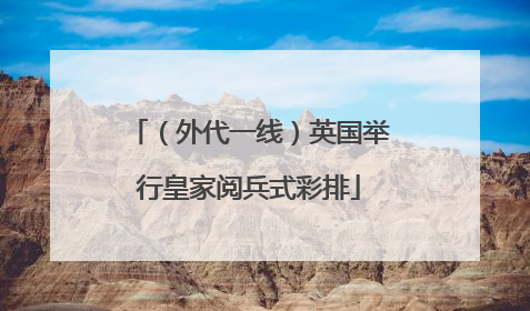 （外代一线）英国举行皇家阅兵式彩排