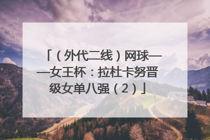 （外代二线）网球——女王杯：拉杜卡努晋级女单八强（2）