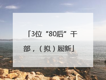 3位“80后”干部，（拟）履新
