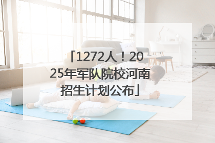 1272人！2025年军队院校河南招生计划公布