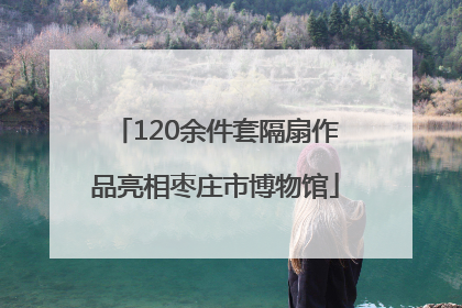 120余件套隔扇作品亮相枣庄市博物馆