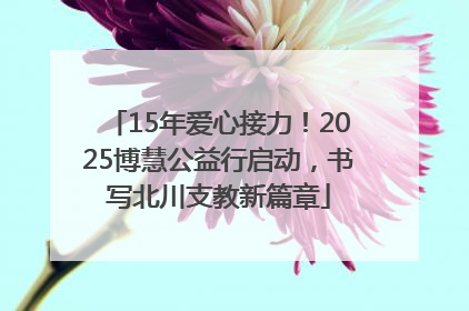 15年爱心接力！2025博慧公益行启动，书写北川支教新篇章