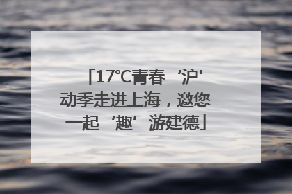 17℃青春‘沪’动季走进上海，邀您一起‘趣’游建德