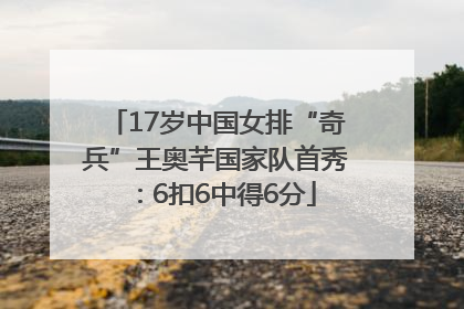 17岁中国女排“奇兵”王奥芊国家队首秀：6扣6中得6分