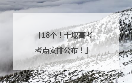 18个！十堰高考考点安排公布！