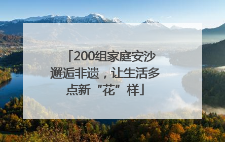 200组家庭安沙邂逅非遗，让生活多点新“花”样