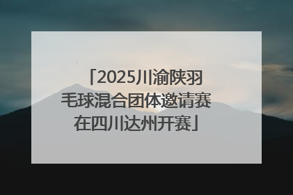 2025川渝陕羽毛球混合团体邀请赛在四川达州开赛