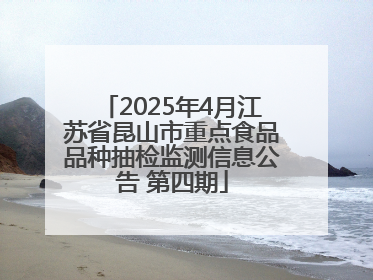 2025年4月江苏省昆山市重点食品品种抽检监测信息公告 第四期