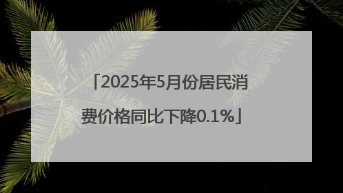 2025年5月份居民消费价格同比下降0.1%