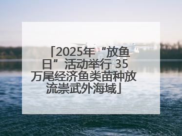 2025年“放鱼日”活动举行 35万尾经济鱼类苗种放流崇武外海域