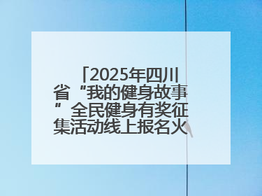 2025年四川省“我的健身故事”全民健身有奖征集活动线上报名火热进行中！