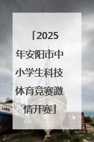 2025年安阳市中小学生科技体育竞赛激情开赛