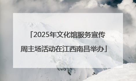 2025年文化馆服务宣传周主场活动在江西南昌举办
